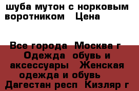 шуба мутон с норковым воротником › Цена ­ 7 000 - Все города, Москва г. Одежда, обувь и аксессуары » Женская одежда и обувь   . Дагестан респ.,Кизляр г.